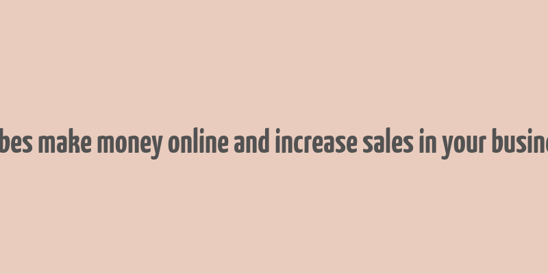 forbes make money online and increase sales in your business