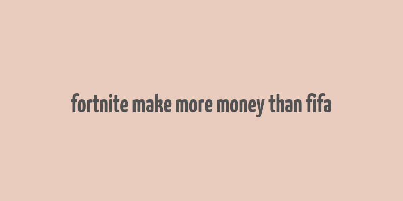 fortnite make more money than fifa