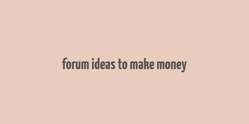 forum ideas to make money