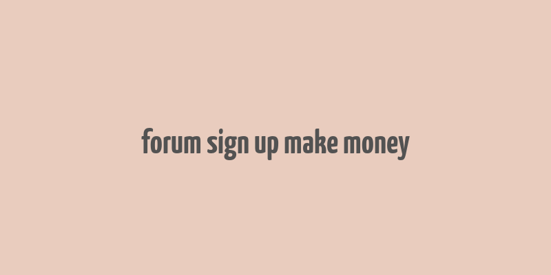 forum sign up make money