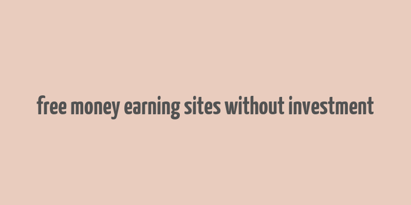 free money earning sites without investment