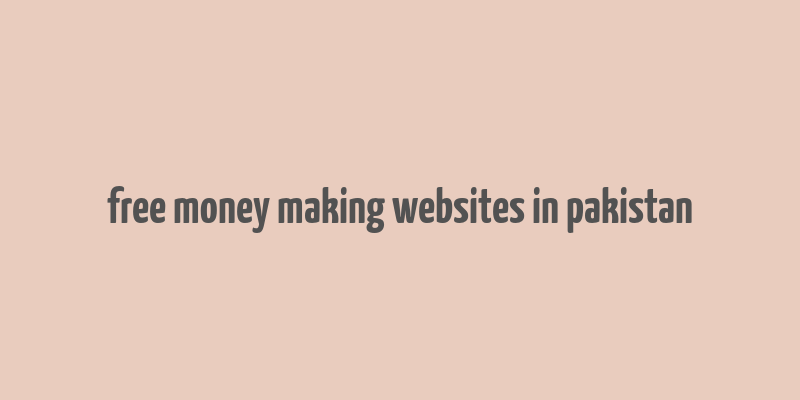 free money making websites in pakistan