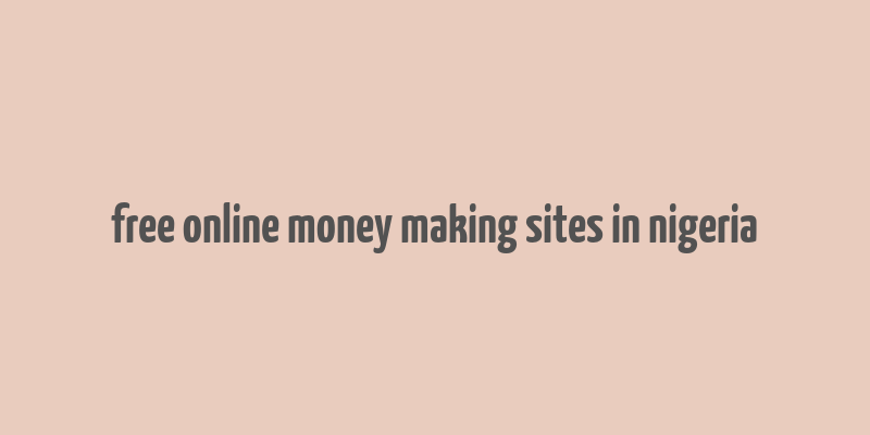 free online money making sites in nigeria