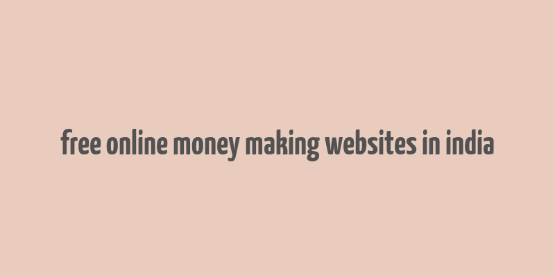 free online money making websites in india