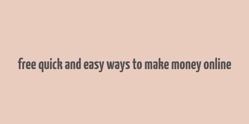 free quick and easy ways to make money online