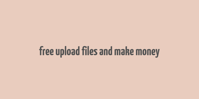 free upload files and make money