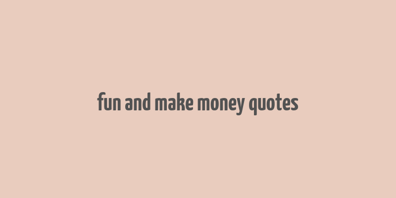 fun and make money quotes