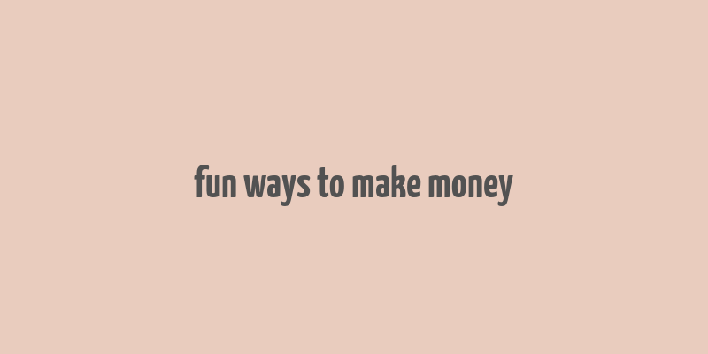 fun ways to make money