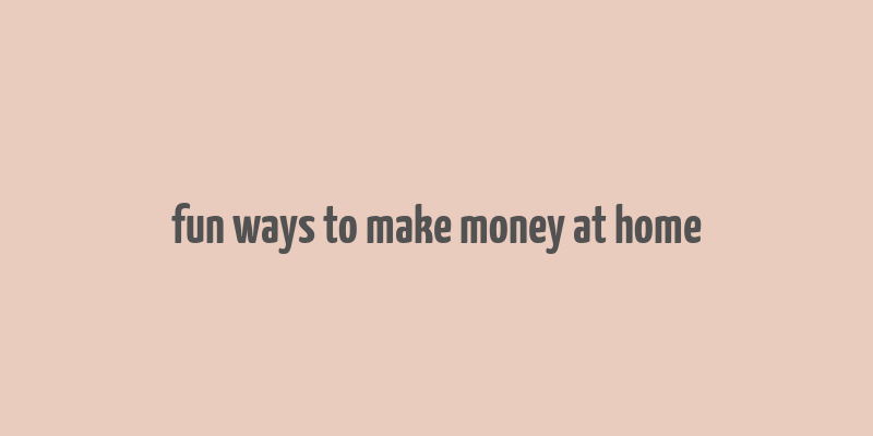 fun ways to make money at home