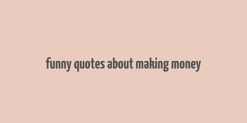 funny quotes about making money