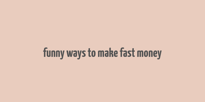 funny ways to make fast money