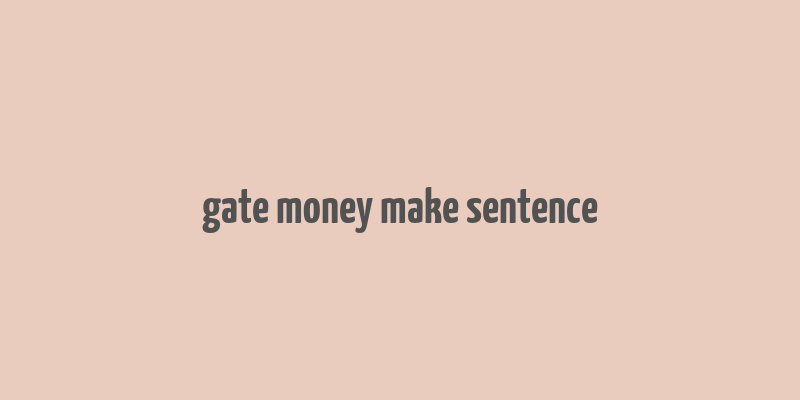 gate money make sentence