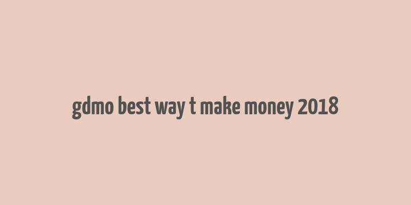 gdmo best way t make money 2018