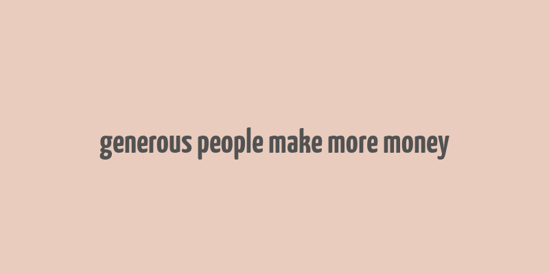 generous people make more money