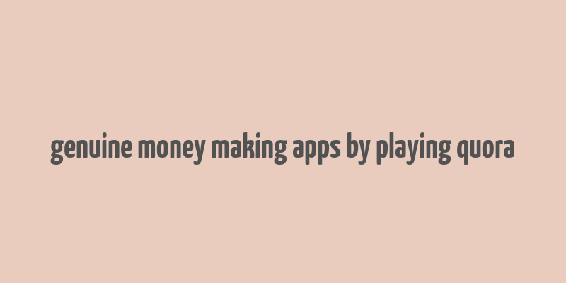 genuine money making apps by playing quora