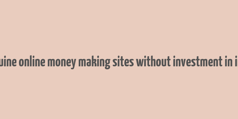 genuine online money making sites without investment in india