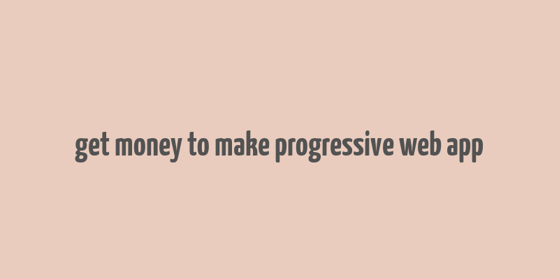 get money to make progressive web app