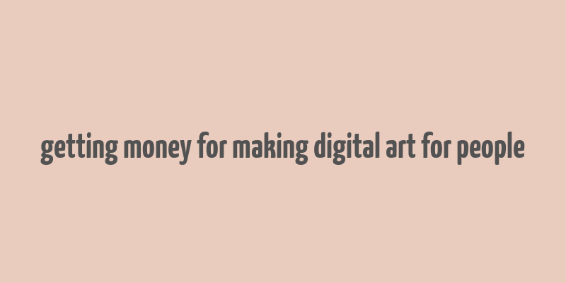 getting money for making digital art for people