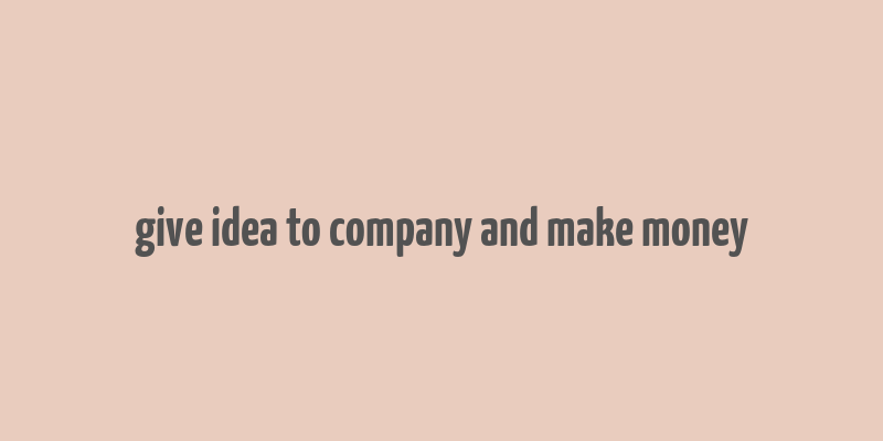 give idea to company and make money