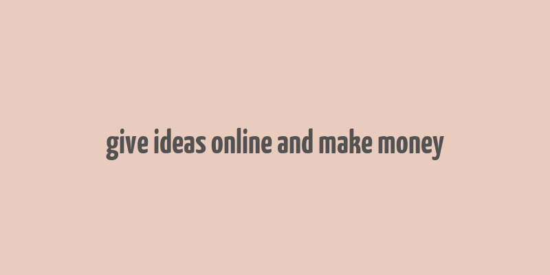 give ideas online and make money