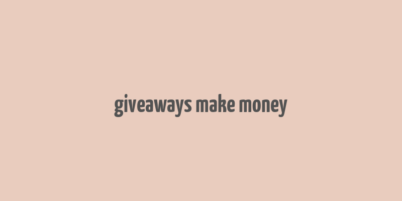 giveaways make money