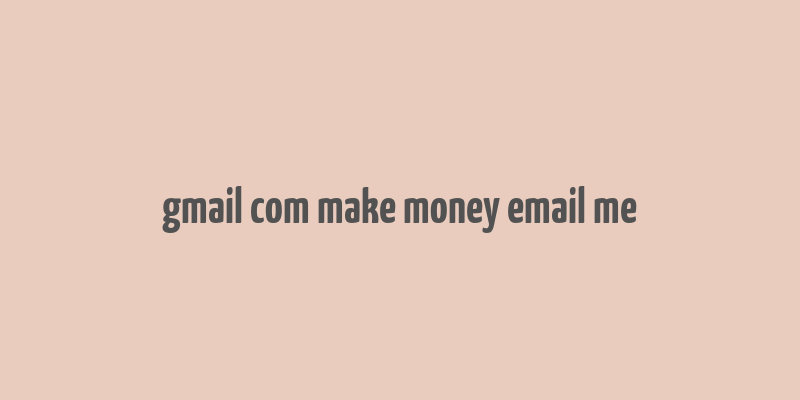 gmail com make money email me