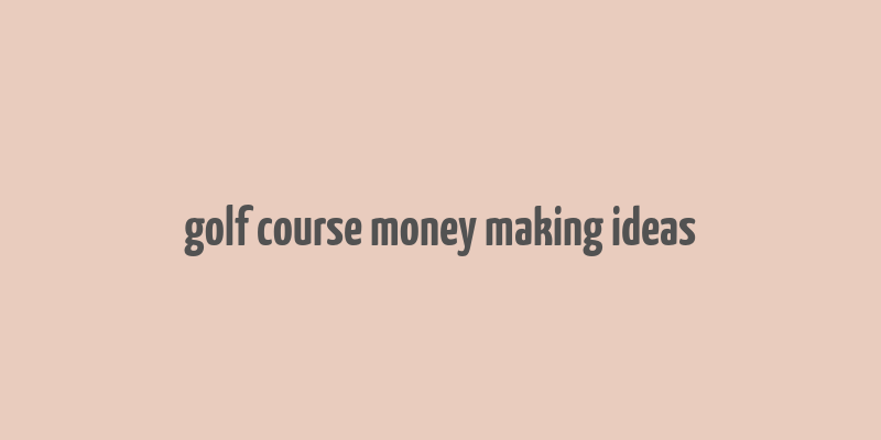 golf course money making ideas