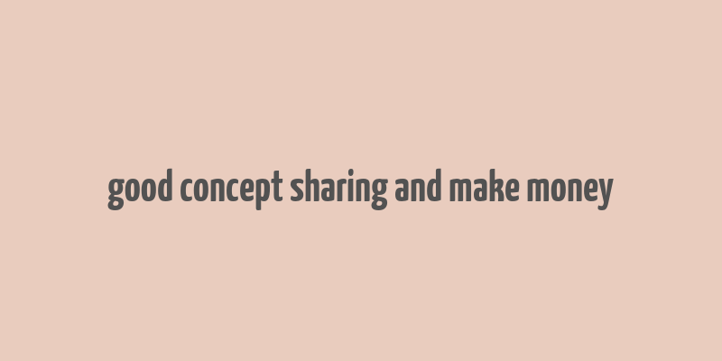 good concept sharing and make money