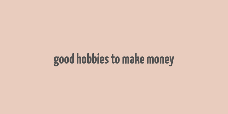 good hobbies to make money