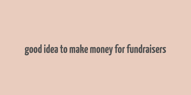 good idea to make money for fundraisers