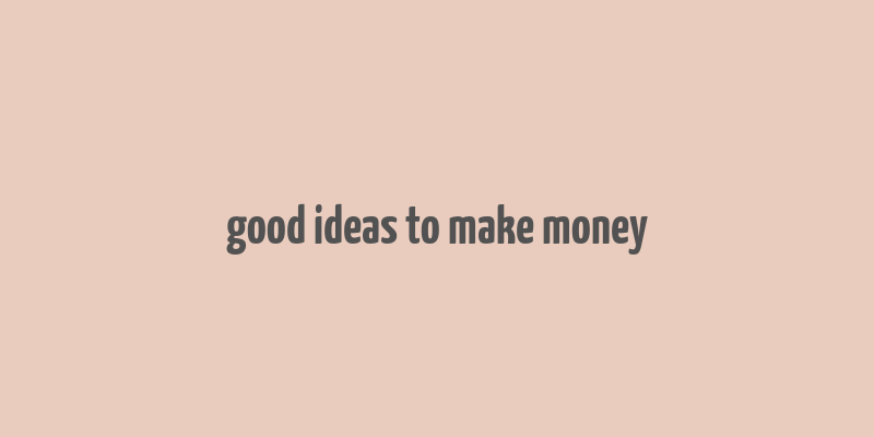 good ideas to make money