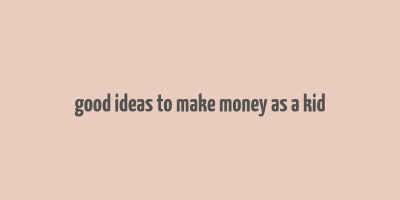 good ideas to make money as a kid