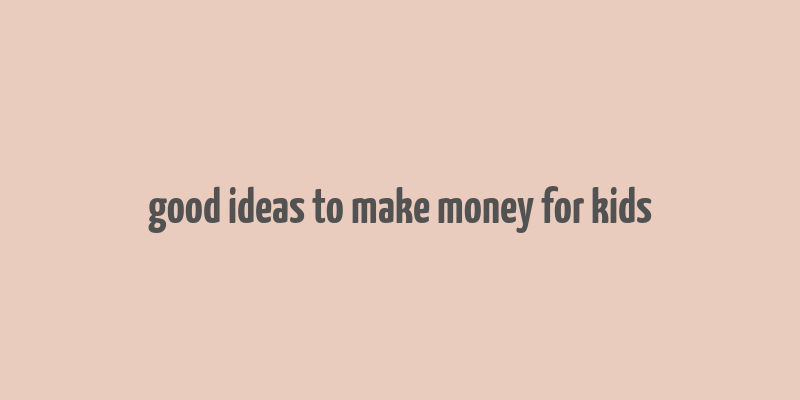 good ideas to make money for kids