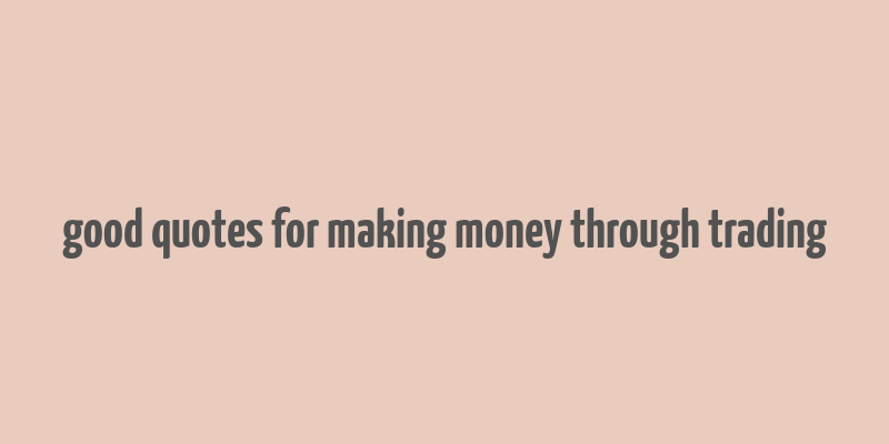 good quotes for making money through trading