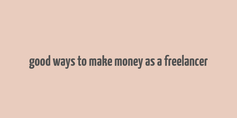 good ways to make money as a freelancer