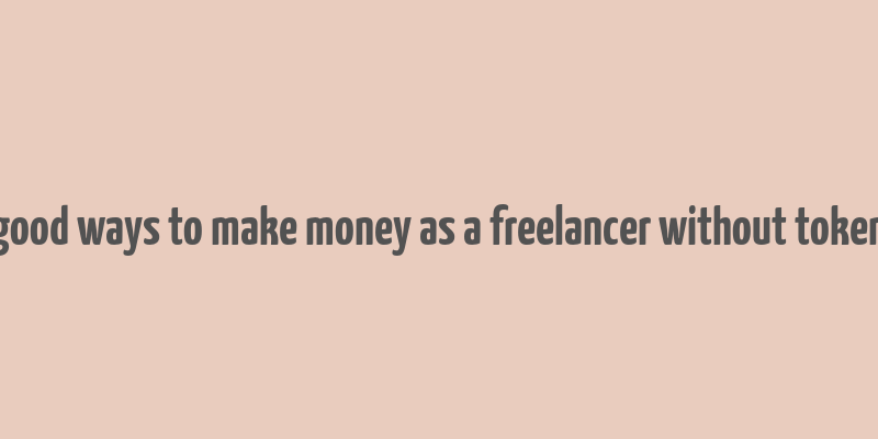 good ways to make money as a freelancer without token