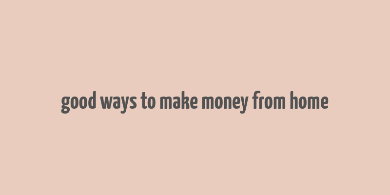 good ways to make money from home