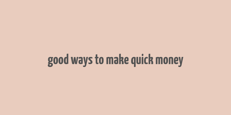 good ways to make quick money