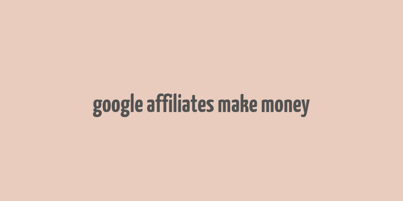 google affiliates make money