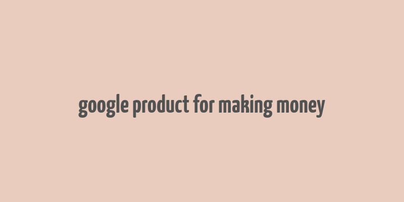 google product for making money