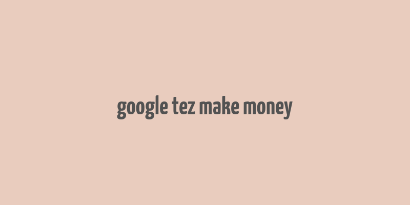 google tez make money