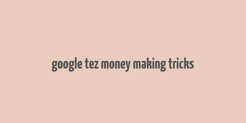 google tez money making tricks