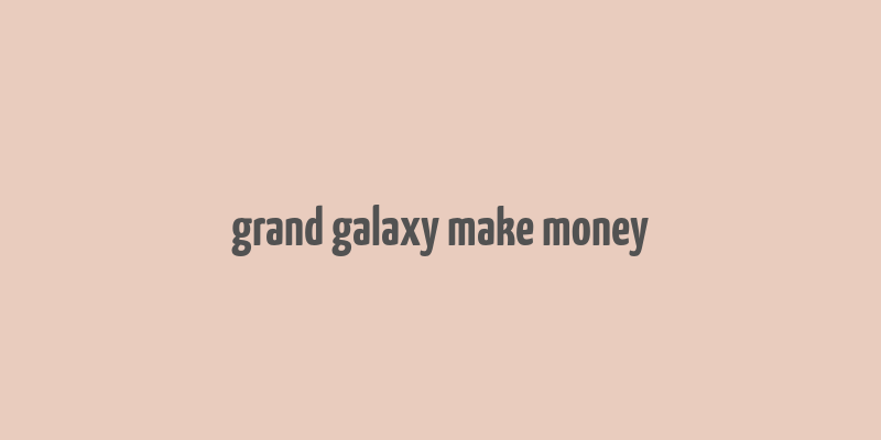 grand galaxy make money