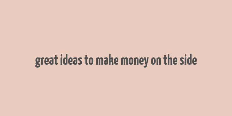 great ideas to make money on the side