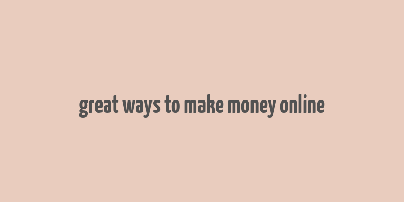 great ways to make money online