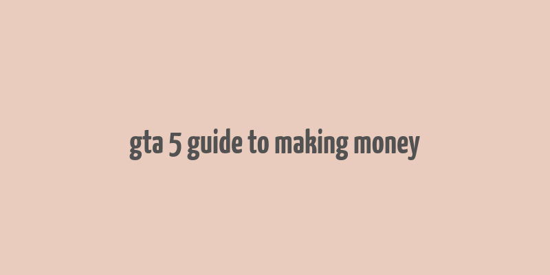 gta 5 guide to making money