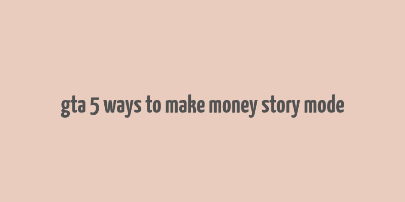 gta 5 ways to make money story mode