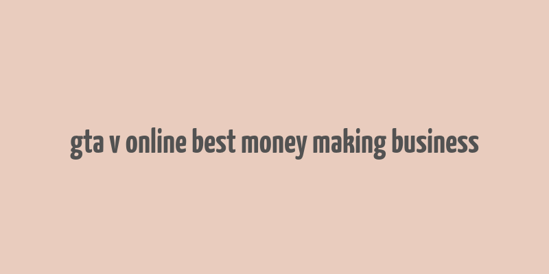 gta v online best money making business