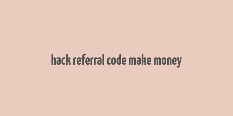 hack referral code make money