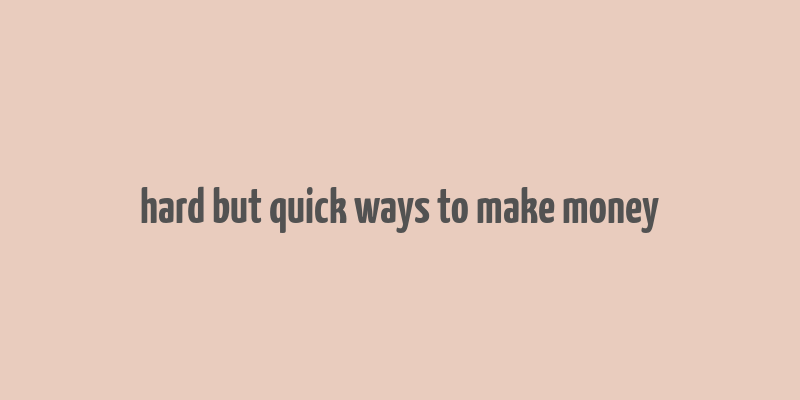 hard but quick ways to make money